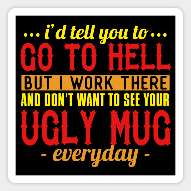 I'd Tell You To Go To Hell But I Work There And Don't Want To See Your Ugly Mug Everyday Magnet by VintageArtwork